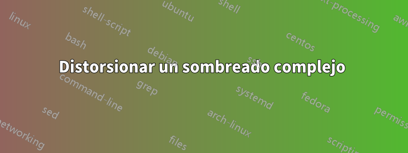 Distorsionar un sombreado complejo