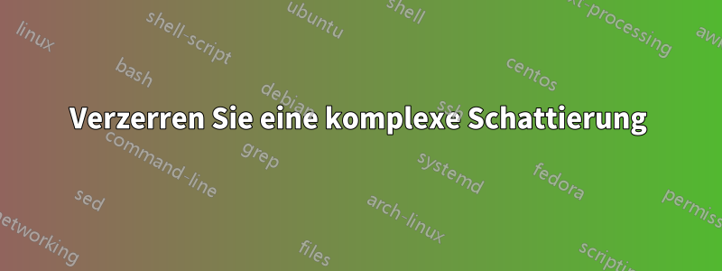 Verzerren Sie eine komplexe Schattierung