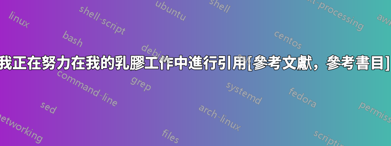 我正在努力在我的乳膠工作中進行引用[參考文獻，參考書目]
