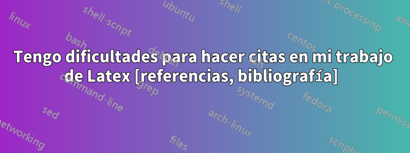 Tengo dificultades para hacer citas en mi trabajo de Latex [referencias, bibliografía] 