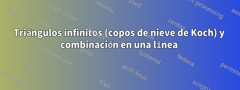 Triángulos infinitos (copos de nieve de Koch) y combinación en una línea