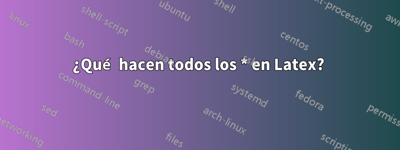 ¿Qué hacen todos los * en Latex?
