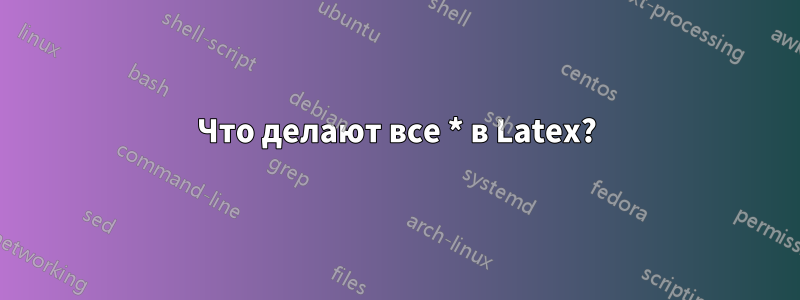 Что делают все * в Latex?
