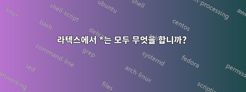 라텍스에서 *는 모두 무엇을 합니까?