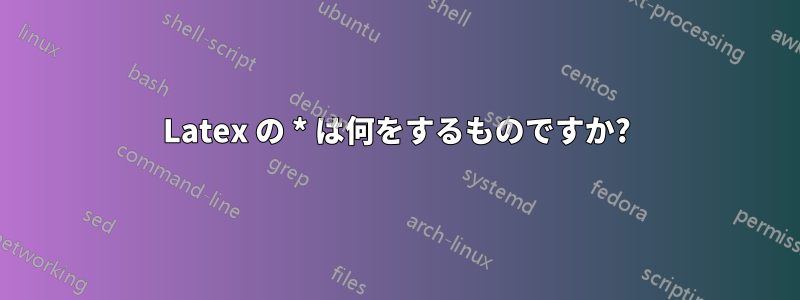 Latex の * は何をするものですか?