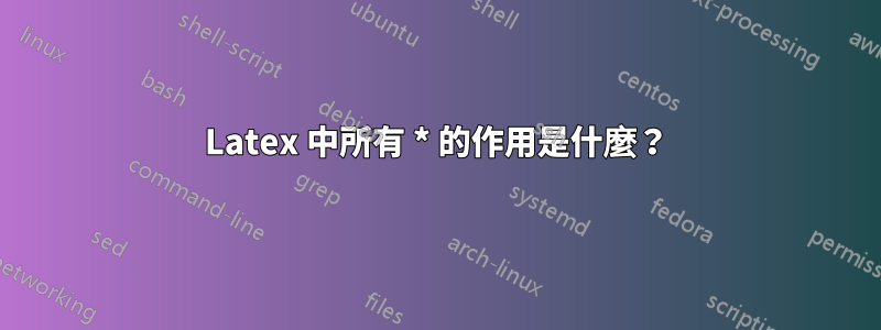 Latex 中所有 * 的作用是什麼？