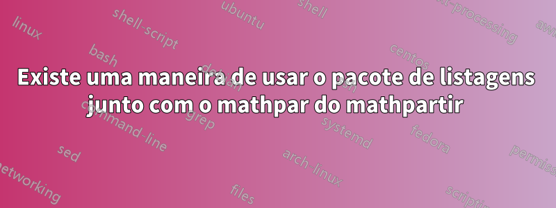 Existe uma maneira de usar o pacote de listagens junto com o mathpar do mathpartir