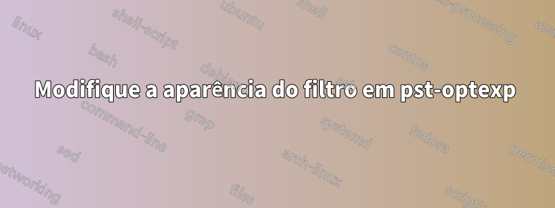 Modifique a aparência do filtro em pst-optexp