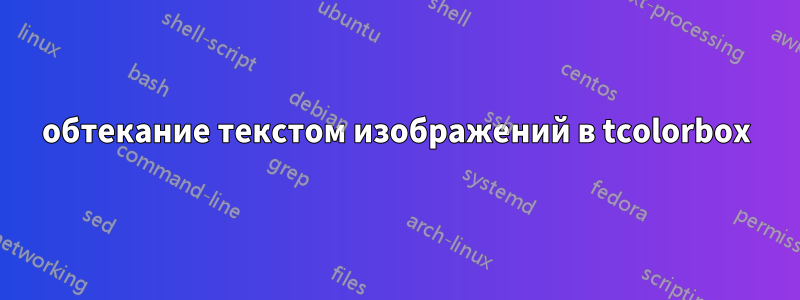 обтекание текстом изображений в tcolorbox