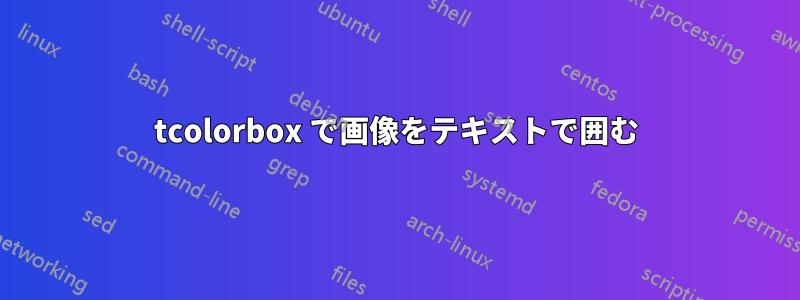 tcolorbox で画像をテキストで囲む