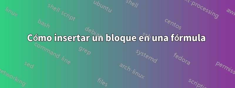 Cómo insertar un bloque en una fórmula