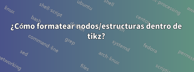 ¿Cómo formatear nodos/estructuras dentro de tikz?
