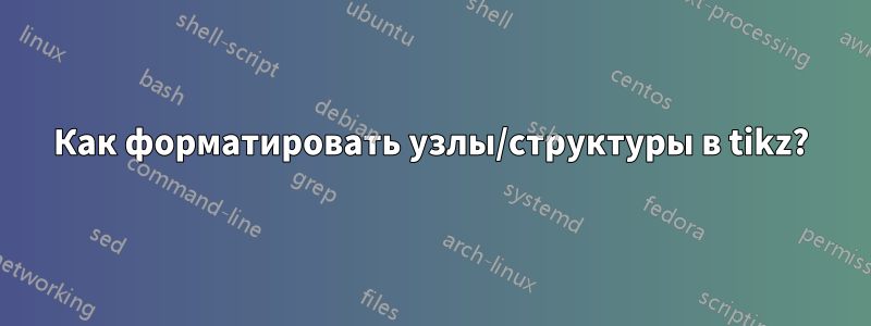 Как форматировать узлы/структуры в tikz?