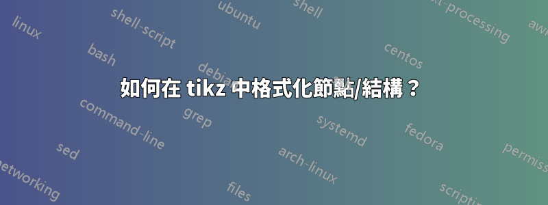 如何在 tikz 中格式化節點/結構？