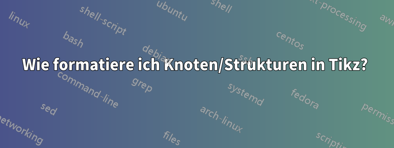 Wie formatiere ich Knoten/Strukturen in Tikz?