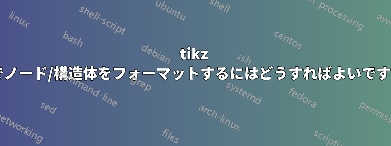 tikz 内でノード/構造体をフォーマットするにはどうすればよいですか?