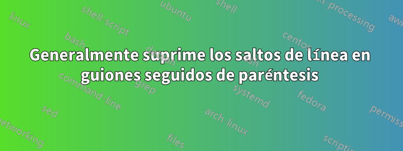Generalmente suprime los saltos de línea en guiones seguidos de paréntesis