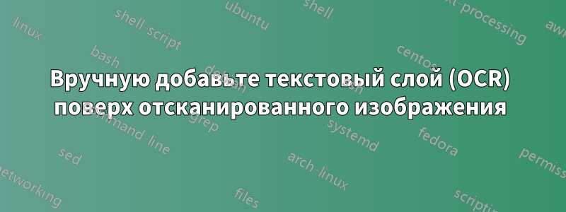 Вручную добавьте текстовый слой (OCR) поверх отсканированного изображения