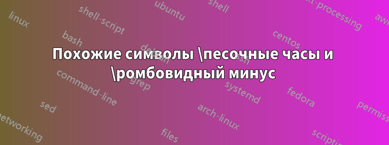 Похожие символы \песочные часы и \ромбовидный минус