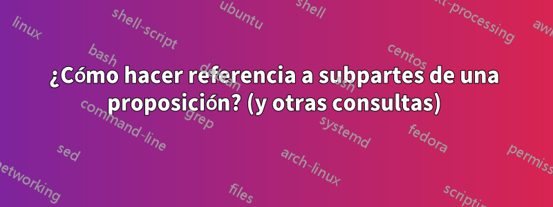 ¿Cómo hacer referencia a subpartes de una proposición? (y otras consultas)