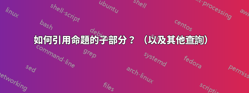 如何引用命題的子部分? (以及其他查詢)