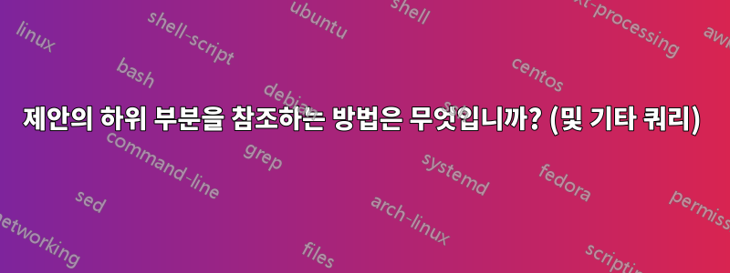 제안의 하위 부분을 참조하는 방법은 무엇입니까? (및 기타 쿼리)
