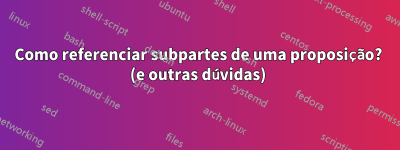 Como referenciar subpartes de uma proposição? (e outras dúvidas)