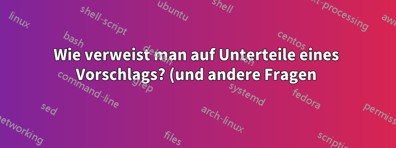 Wie verweist man auf Unterteile eines Vorschlags? (und andere Fragen)
