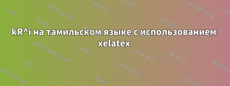 kR^i на тамильском языке с использованием xelatex
