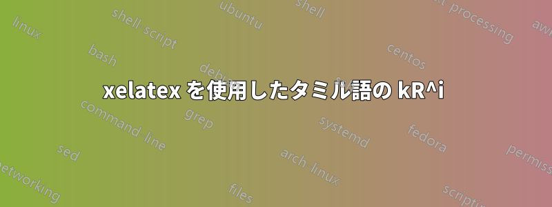 xelatex を使用したタミル語の kR^i
