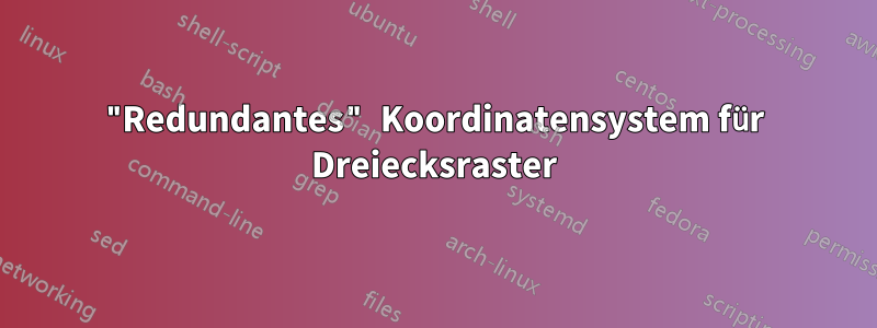 "Redundantes" Koordinatensystem für Dreiecksraster