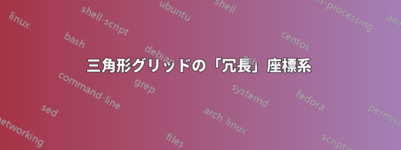 三角形グリッドの「冗長」座標系