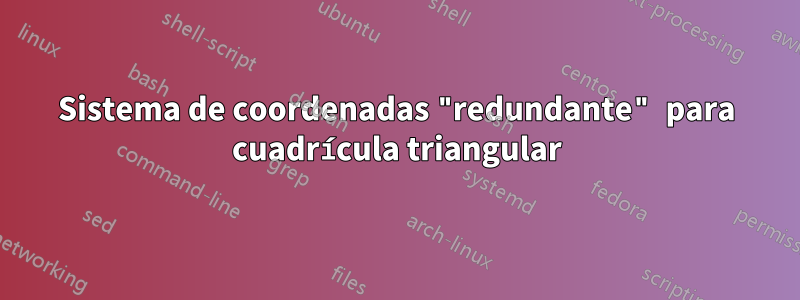 Sistema de coordenadas "redundante" para cuadrícula triangular