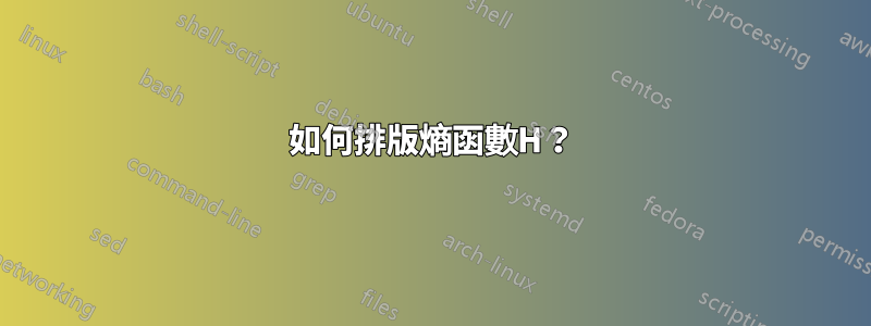 如何排版熵函數H？