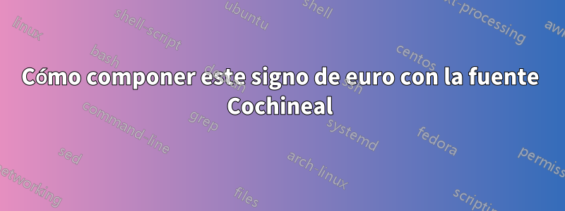 Cómo componer este signo de euro con la fuente Cochineal