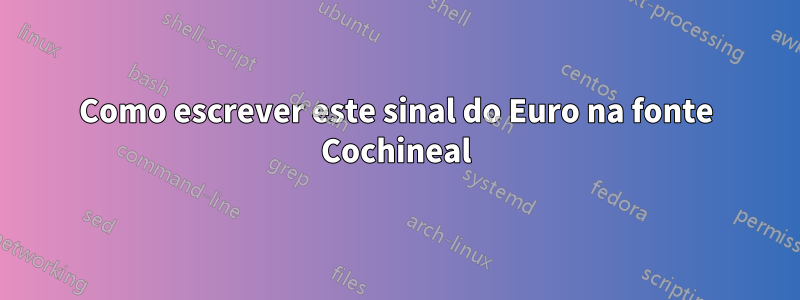 Como escrever este sinal do Euro na fonte Cochineal
