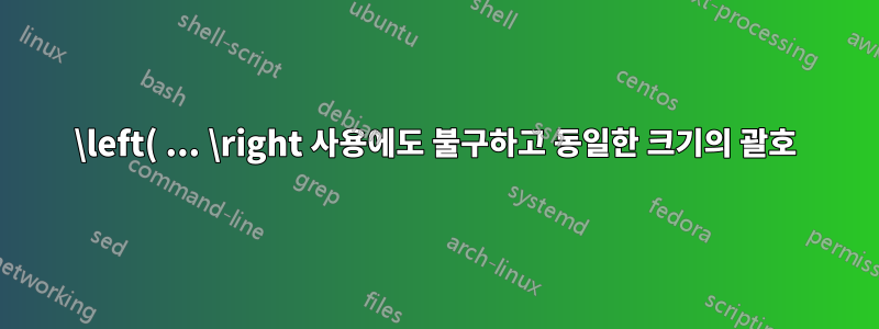 \left( ... \right 사용에도 불구하고 동일한 크기의 괄호