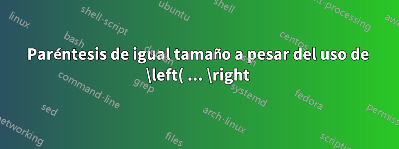 Paréntesis de igual tamaño a pesar del uso de \left( ... \right