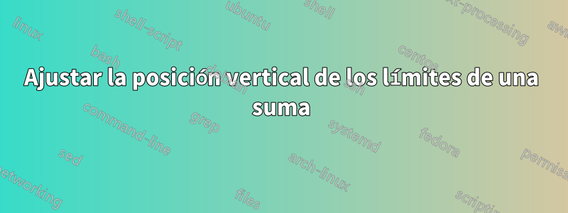 Ajustar la posición vertical de los límites de una suma