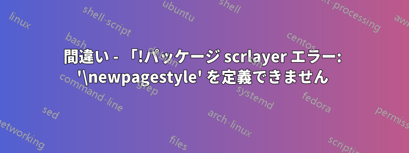 間違い - 「!パッケージ scrlayer エラー: '\newpagestyle' を定義できません