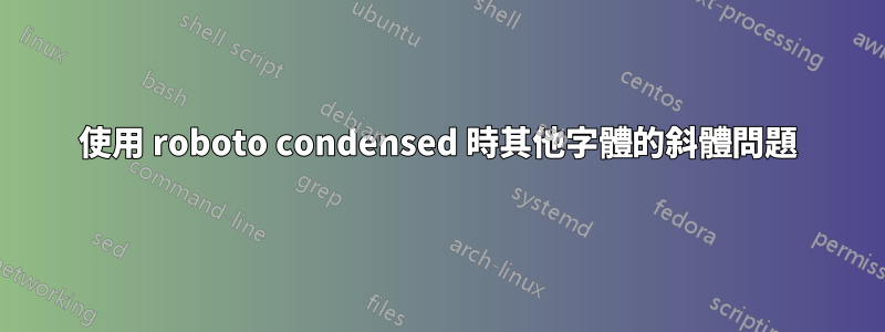 使用 roboto condensed 時其他字體的斜體問題