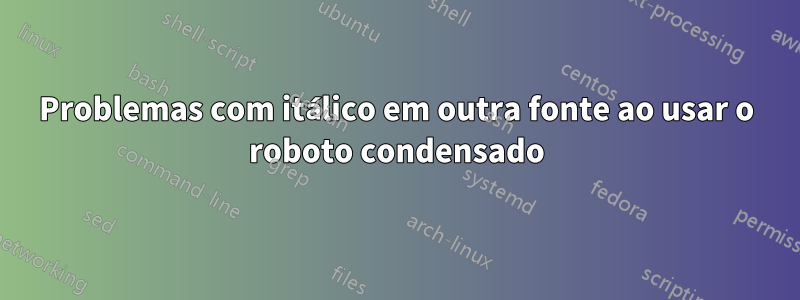 Problemas com itálico em outra fonte ao usar o roboto condensado