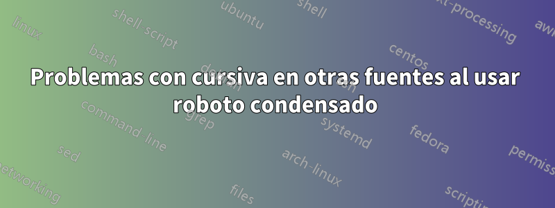 Problemas con cursiva en otras fuentes al usar roboto condensado