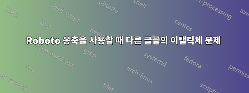 Roboto 응축을 사용할 때 다른 글꼴의 이탤릭체 문제
