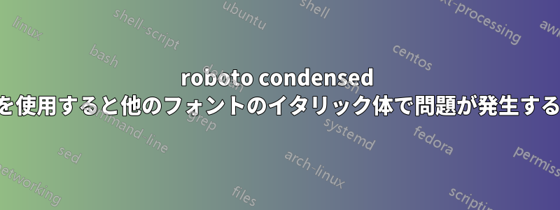 roboto condensed を使用すると他のフォントのイタリック体で問題が発生する