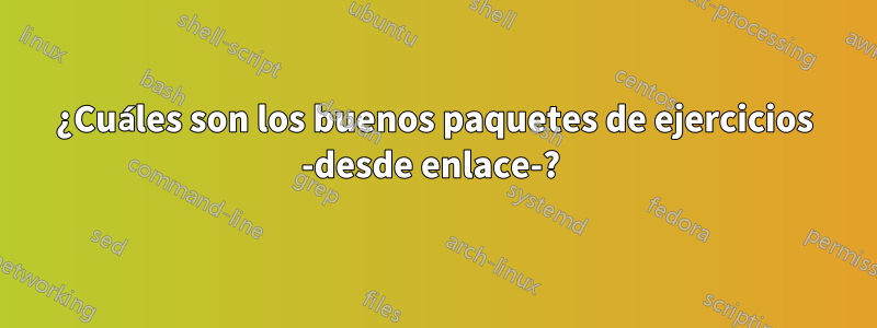 ¿Cuáles son los buenos paquetes de ejercicios -desde enlace-? 