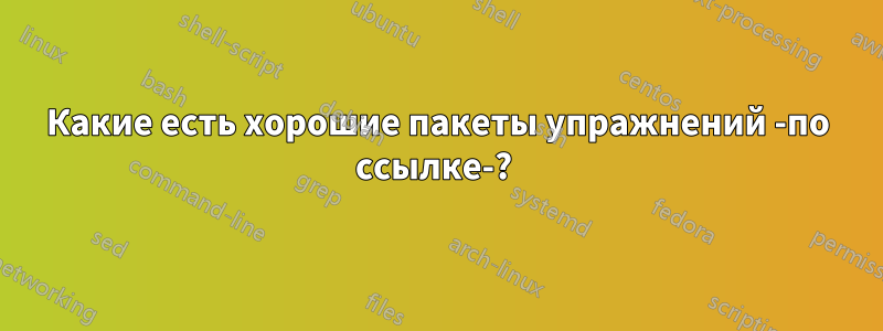 Какие есть хорошие пакеты упражнений -по ссылке-? 