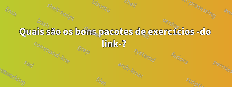 Quais são os bons pacotes de exercícios -do link-? 