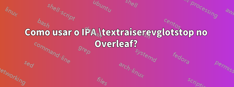 Como usar o IPA \textraiserevglotstop no Overleaf?