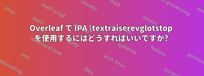Overleaf で IPA \textraiserevglotstop を使用するにはどうすればいいですか?